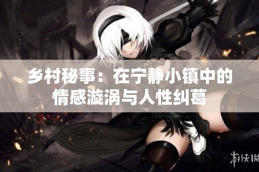 乡村秘事：在宁静小镇中的情感漩涡与人性纠葛