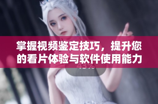 掌握视频鉴定技巧，提升您的看片体验与软件使用能力