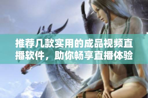 推荐几款实用的成品视频直播软件，助你畅享直播体验