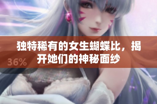 独特稀有的女生蝴蝶比，揭开她们的神秘面纱
