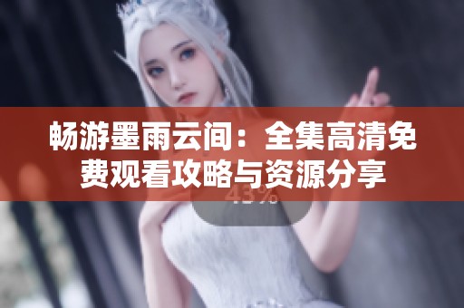 畅游墨雨云间：全集高清免费观看攻略与资源分享