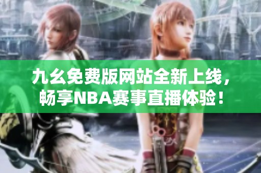 九幺免费版网站全新上线，畅享NBA赛事直播体验！