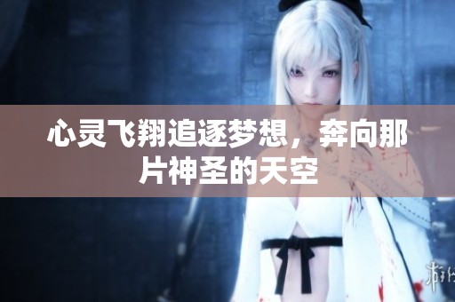 心灵飞翔追逐梦想，奔向那片神圣的天空