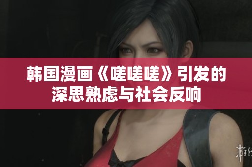韩国漫画《嗟嗟嗟》引发的深思熟虑与社会反响