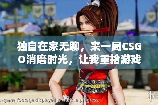 独自在家无聊，来一局CSGO消磨时光，让我重拾游戏乐趣