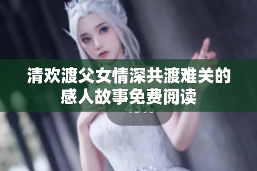 清欢渡父女情深共渡难关的感人故事免费阅读