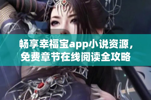 畅享幸福宝app小说资源，免费章节在线阅读全攻略