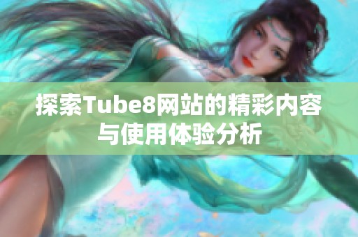 探索Tube8网站的精彩内容与使用体验分析