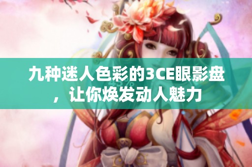 九种迷人色彩的3CE眼影盘，让你焕发动人魅力