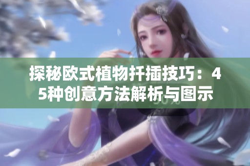 探秘欧式植物扦插技巧：45种创意方法解析与图示