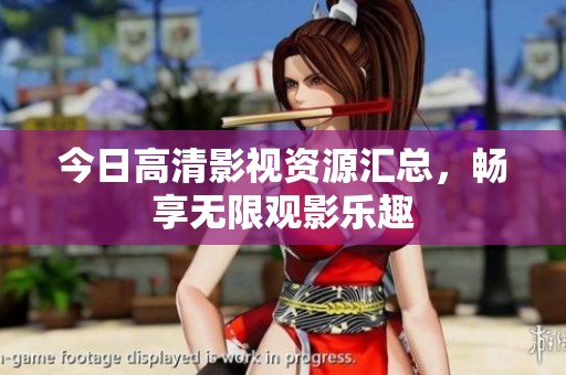 今日高清影视资源汇总，畅享无限观影乐趣