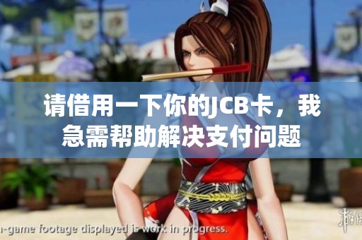 请借用一下你的JCB卡，我急需帮助解决支付问题