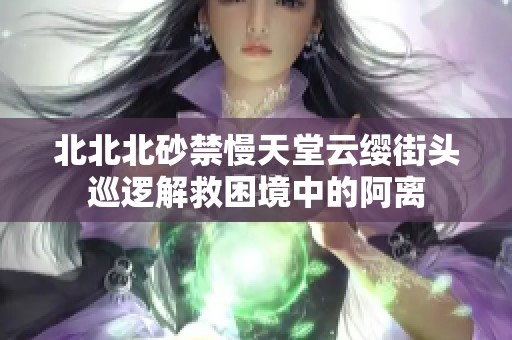北北北砂禁慢天堂云缨街头巡逻解救困境中的阿离