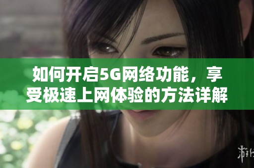 如何开启5G网络功能，享受极速上网体验的方法详解