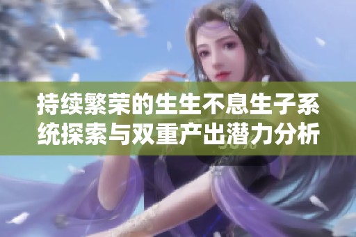 持续繁荣的生生不息生子系统探索与双重产出潜力分析