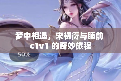 梦中相遇，宋初衍与睡前 c1v1 的奇妙旅程