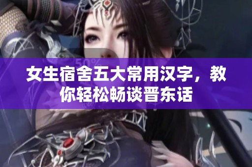 女生宿舍五大常用汉字，教你轻松畅谈晋东话