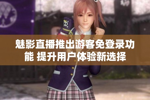 魅影直播推出游客免登录功能 提升用户体验新选择