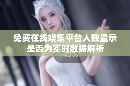 免费在线娱乐平台人数显示是否为实时数据解析