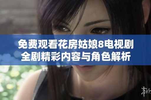 免费观看花房姑娘8电视剧全剧精彩内容与角色解析