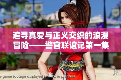 追寻真爱与正义交织的浪漫冒险——警官联谊记第一集
