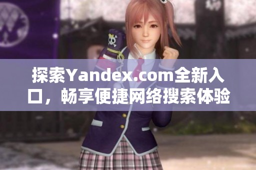 探索Yandex.com全新入口，畅享便捷网络搜索体验