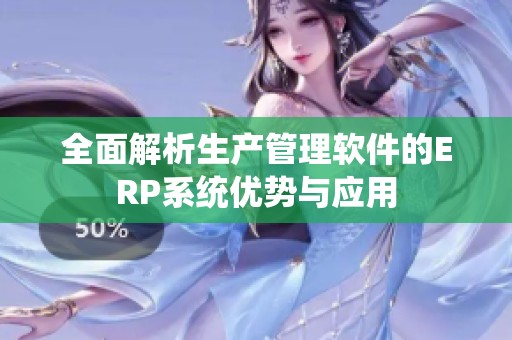 全面解析生产管理软件的ERP系统优势与应用