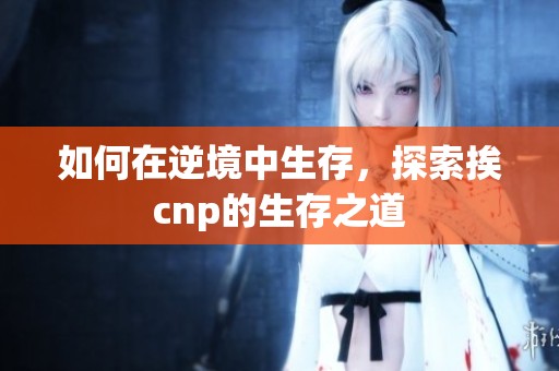 如何在逆境中生存，探索挨cnp的生存之道