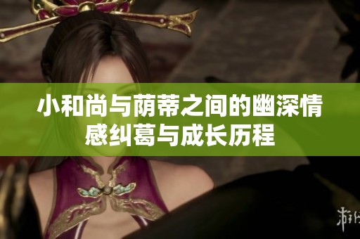 小和尚与荫蒂之间的幽深情感纠葛与成长历程