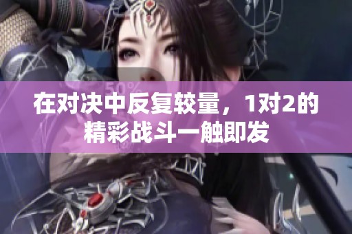 在对决中反复较量，1对2的精彩战斗一触即发