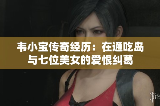 韦小宝传奇经历：在通吃岛与七位美女的爱恨纠葛