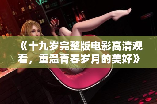 《十九岁完整版电影高清观看，重温青春岁月的美好》