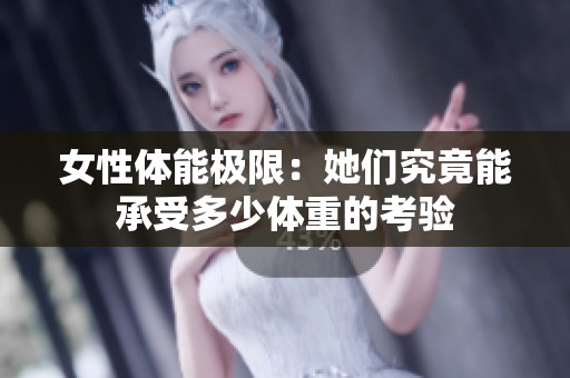 女性体能极限：她们究竟能承受多少体重的考验