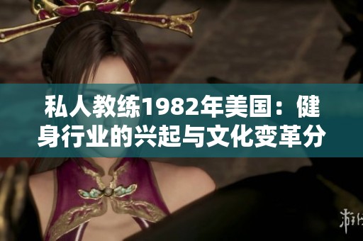 私人教练1982年美国：健身行业的兴起与文化变革分析