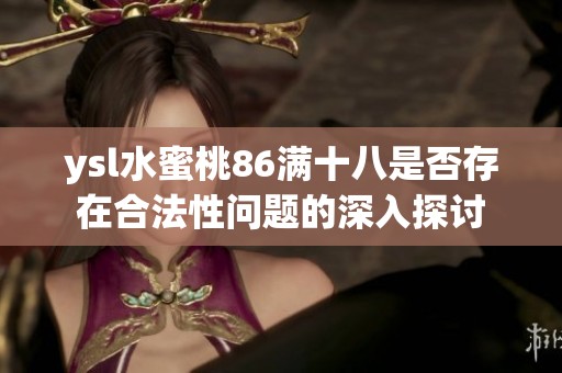 ysl水蜜桃86满十八是否存在合法性问题的深入探讨