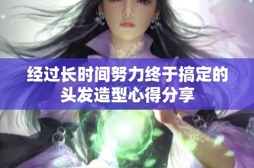 经过长时间努力终于搞定的头发造型心得分享