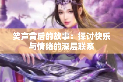 笑声背后的故事：探讨快乐与情绪的深层联系