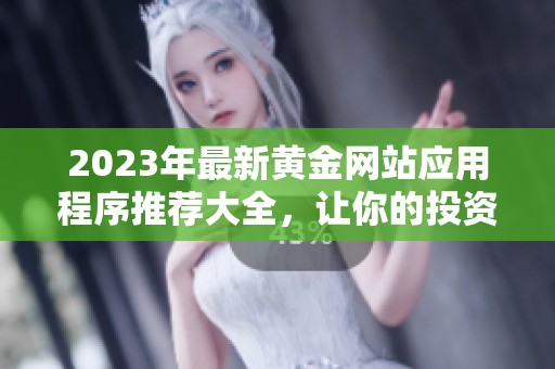 2023年最新黄金网站应用程序推荐大全，让你的投资更轻松