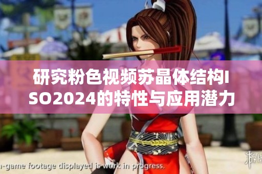 研究粉色视频苏晶体结构ISO2024的特性与应用潜力