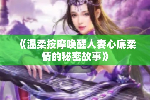 《温柔按摩唤醒人妻心底柔情的秘密故事》