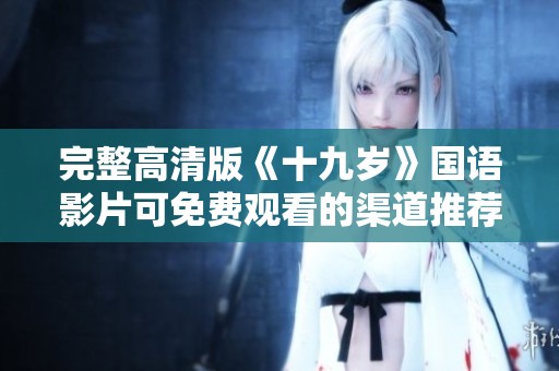 完整高清版《十九岁》国语影片可免费观看的渠道推荐