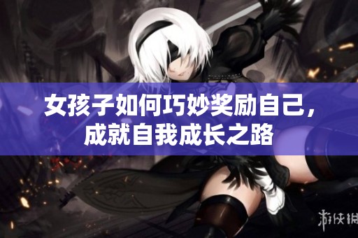 女孩子如何巧妙奖励自己，成就自我成长之路