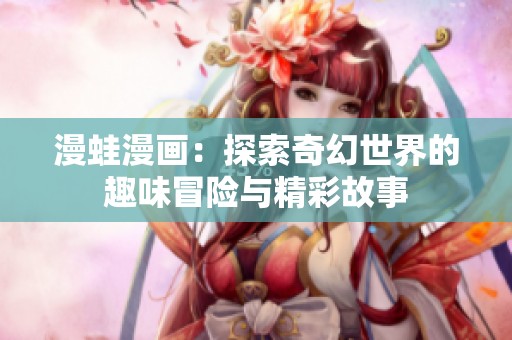 漫蛙漫画：探索奇幻世界的趣味冒险与精彩故事