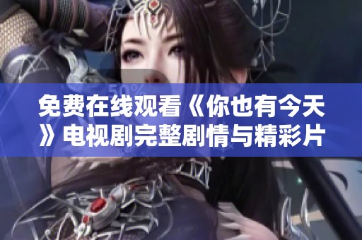 免费在线观看《你也有今天》电视剧完整剧情与精彩片段分享