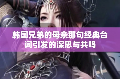 韩国兄弟的母亲那句经典台词引发的深思与共鸣