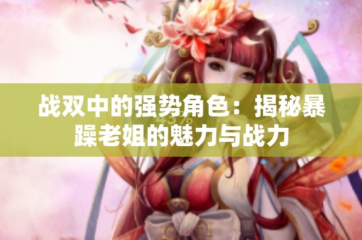 战双中的强势角色：揭秘暴躁老姐的魅力与战力