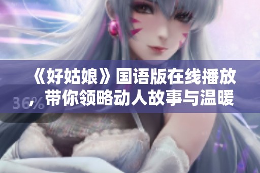 《好姑娘》国语版在线播放，带你领略动人故事与温暖情感