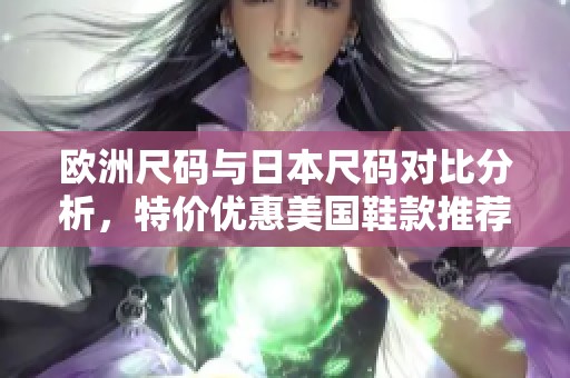 欧洲尺码与日本尺码对比分析，特价优惠美国鞋款推荐
