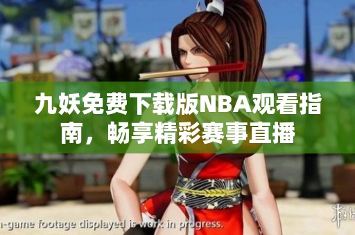九妖免费下载版NBA观看指南，畅享精彩赛事直播