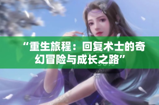“重生旅程：回复术士的奇幻冒险与成长之路”